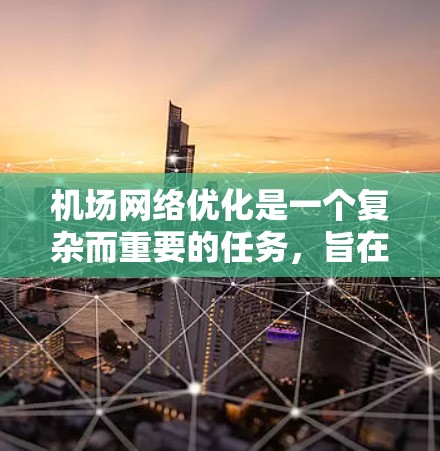 机场网络优化是一个复杂而重要的任务,旨在提高乘客的出行体验、减少延误、优化资源利用以及提升运营效率。以下是一个机场网络优化的总体方案,结合了交通、设施、网络等多个方面 机场网络优化是一个复杂而重要的任务,旨在提高乘客的出行体验、减少延误、优化资源利用以及提升运营效率。以下是一个机场网络优化的总体方案,结合了交通、设施、网络等多个方面