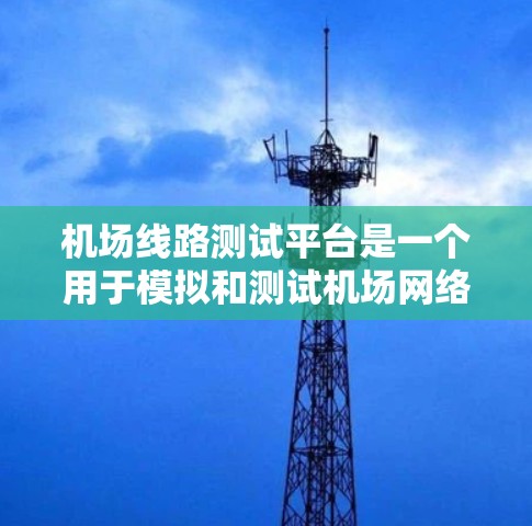 机场线路测试平台是一个用于模拟和测试机场网络设备的工具,帮助机场工作人员优化网络性能。以下是关于该平台的详细信息 机场线路测试平台是一个用于模拟和测试机场网络设备的工具,帮助机场工作人员优化网络性能。以下是关于该平台的详细信息