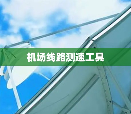 机场线路测速工具 机场线路测速工具
