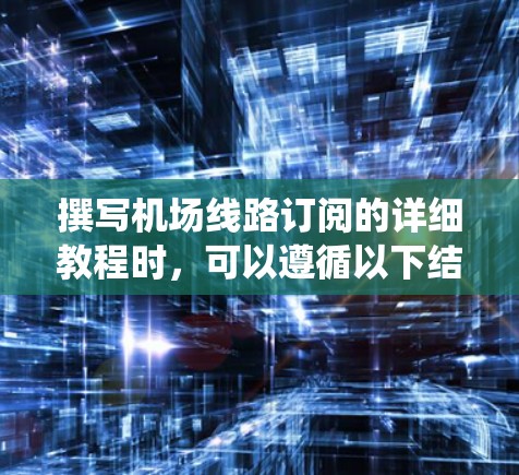 撰写机场线路订阅的详细教程时，可以遵循以下结构和内容，帮助您系统地理解和掌握订阅管理的相关知识和操作。教程内容可以根据具体业务需求进行调整，但以下结构能提供一个基础的框架