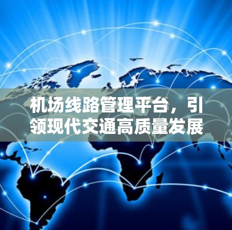 机场线路管理平台，引领现代交通高质量发展