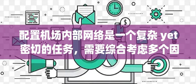 配置机场内部网络是一个复杂 yet 密切的任务,需要综合考虑多个因素。以下是一个结构化的指南,帮助您系统地进行机场内部网络的配置 配置机场内部网络是一个复杂 yet 密切的任务,需要综合考虑多个因素。以下是一个结构化的指南,帮助您系统地进行机场内部网络的配置