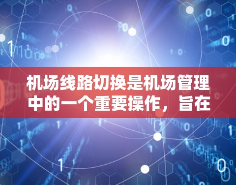 机场线路切换是机场管理中的一个重要操作,旨在将航班从一个机场或飞行线路转换到另一个机场或线路。以下是关于机场线路切换的详细步骤指南 机场线路切换是机场管理中的一个重要操作,旨在将航班从一个机场或飞行线路转换到另一个机场或线路。以下是关于机场线路切换的详细步骤指南