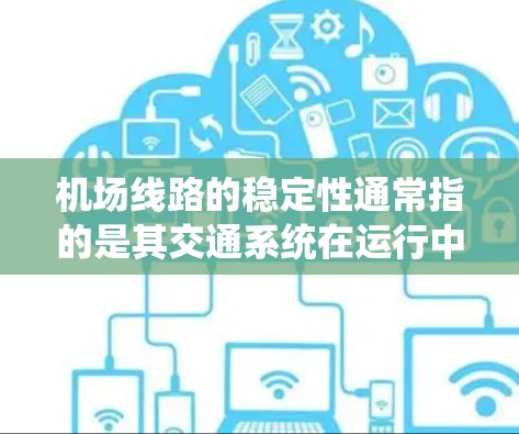 机场线路的稳定性通常指的是其交通系统在运行中的表现及其对旅客的影响。以下是对机场线路稳定性的评测要点 机场线路的稳定性通常指的是其交通系统在运行中的表现及其对旅客的影响。以下是对机场线路稳定性的评测要点