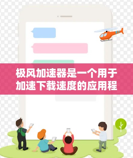 极风加速器是一个用于加速下载速度的应用程序,通常在应用商店或特定平台中下载。如果你正在尝试加速某个下载过程,或者遇到了类似的问题,可以尝试以下方法 极风加速器是一个用于加速下载速度的应用程序,通常在应用商店或特定平台中下载。如果你正在尝试加速某个下载过程,或者遇到了类似的问题,可以尝试以下方法