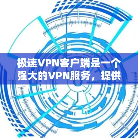 极速VPN客户端是一个强大的VPN服务,提供高效、安全的数据传输功能。以下是对该客户端的详细介绍 极速VPN客户端是一个强大的VPN服务,提供高效、安全的数据传输功能。以下是对该客户端的详细介绍