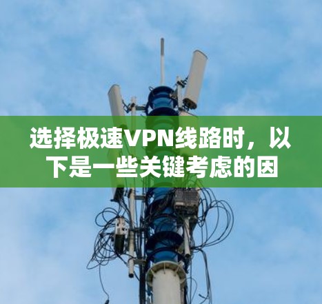 选择极速VPN线路时,以下是一些关键考虑的因素 选择极速VPN线路时,以下是一些关键考虑的因素