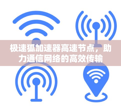 极速狐加速器高速节点,助力通信网络的高效传输 极速狐加速器高速节点,助力通信网络的高效传输
