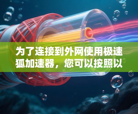 为了连接到外网使用极速狐加速器,您可以按照以下步骤操作 为了连接到外网使用极速狐加速器,您可以按照以下步骤操作