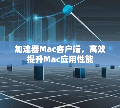 加速器Mac客户端,高效提升Mac应用性能 加速器Mac客户端,高效提升Mac应用性能