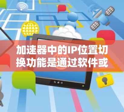 加速器中的IP位置切换功能是通过软件或应用程序提供的,旨在帮助用户快速定位、搜索、筛选和管理多个IP地址。以下是关于加速器IP位置切换的详细说明 加速器中的IP位置切换功能是通过软件或应用程序提供的,旨在帮助用户快速定位、搜索、筛选和管理多个IP地址。以下是关于加速器IP位置切换的详细说明