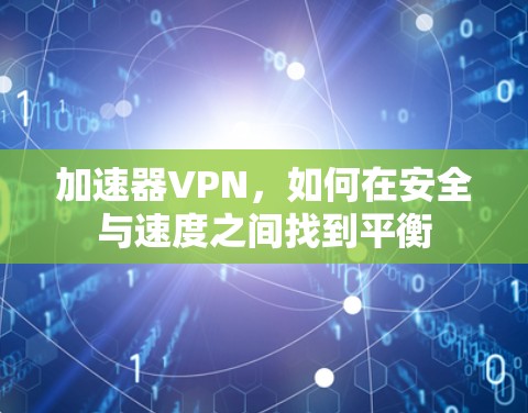 加速器VPN，如何在安全与速度之间找到平衡