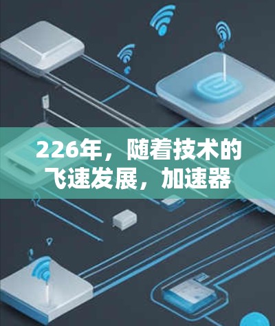 226年,随着技术的飞速发展,加速器VPN推荐将更加多样化和专业。以下是根据技术趋势和用户需求推荐的226年VPN服务 226年,随着技术的飞速发展,加速器VPN推荐将更加多样化和专业。以下是根据技术趋势和用户需求推荐的226年VPN服务