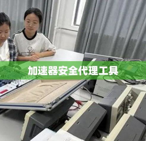加速器安全代理工具 加速器安全代理工具