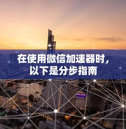 在使用微信加速器时，以下是分步指南
