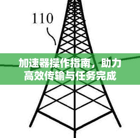 加速器操作指南，助力高效传输与任务完成