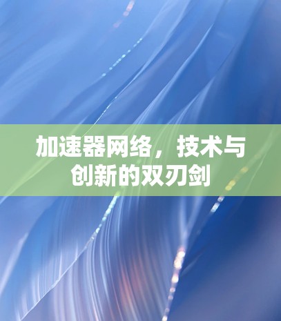 加速器网络,技术与创新的双刃剑