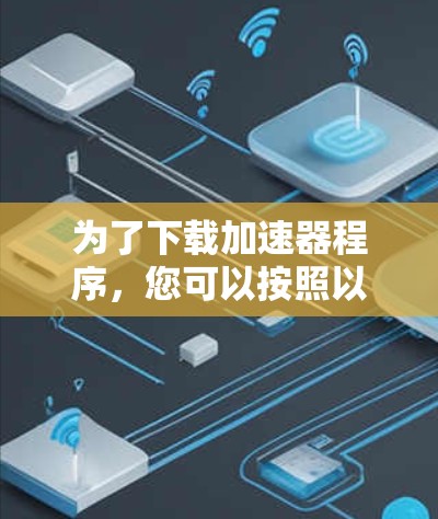 为了下载加速器程序，您可以按照以下步骤进行