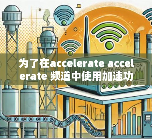 为了在accelerate accelerate 频道中使用加速功能,您可以按照以下步骤操作