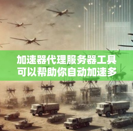 加速器代理服务器工具可以帮助你自动加速多个服务器,优化网站性能。以下是一些常见的加速器代理服务器工具,供你参考 加速器代理服务器工具可以帮助你自动加速多个服务器,优化网站性能。以下是一些常见的加速器代理服务器工具,供你参考
