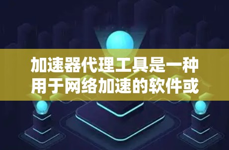 加速器代理工具是一种用于网络加速的软件或服务，通常可以帮助用户更快地下载和访问网页、文件和应用。以下是一些常见的加速器代理工具及其功能