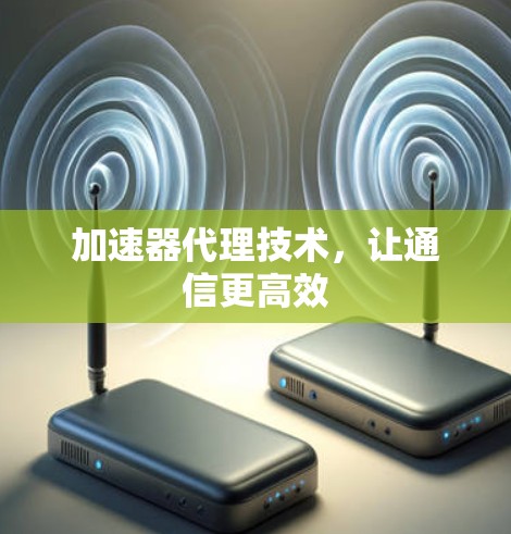 加速器代理技术,让通信更高效