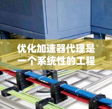 优化加速器代理是一个系统性的工程,需要综合考虑多个因素以提高下载效率和用户体验。以下是一些优化的重点和建议,帮助您更好地管理加速器代理 优化加速器代理是一个系统性的工程,需要综合考虑多个因素以提高下载效率和用户体验。以下是一些优化的重点和建议,帮助您更好地管理加速器代理
