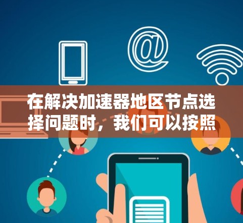在解决加速器地区节点选择问题时,我们可以按照以下步骤进行分析和操作 在解决加速器地区节点选择问题时,我们可以按照以下步骤进行分析和操作