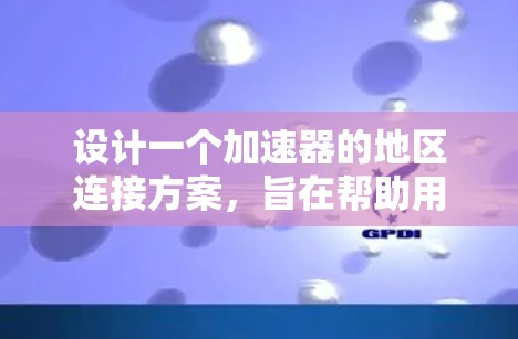 设计一个加速器的地区连接方案，旨在帮助用户在加速器平台中选择最适合的加速器，满足不同用户的偏好和需求。以下是一个详细的方案设计