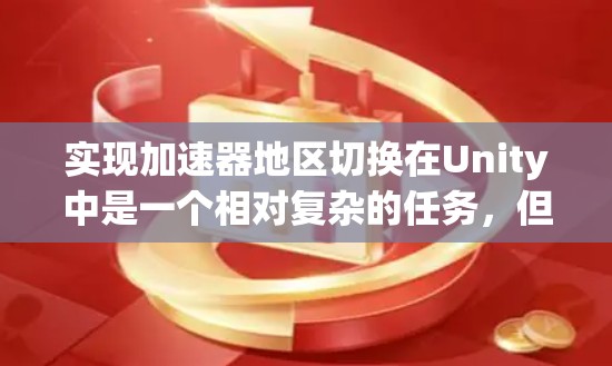 实现加速器地区切换在Unity中是一个相对复杂的任务，但可以通过以下步骤进行