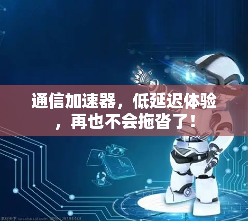 通信加速器，低延迟体验，再也不会拖沓了！