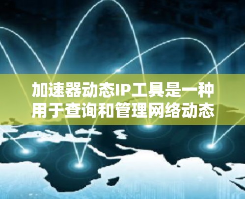 加速器动态IP工具是一种用于查询和管理网络动态IP地址的工具。它可以帮助用户快速获取到需要的IP地址列表，用于测试、优化网络或管理IP地址分配。以下是关于加速器动态IP工具的详细介绍