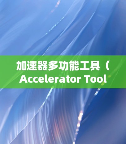加速器多功能工具(Accelerator Tools)是一种集多种功能于一身的软件工具,广泛应用于编程、网络和科学计算等领域,旨在提高系统的性能和效率。以下是该工具的详细解析 加速器多功能工具(Accelerator Tools)是一种集多种功能于一身的软件工具,广泛应用于编程、网络和科学计算等领域,旨在提高系统的性能和效率。以下是该工具的详细解析