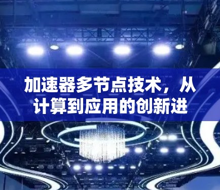 加速器多节点技术,从计算到应用的创新进展 加速器多节点技术,从计算到应用的创新进展
