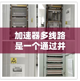 加速器多线路是一个通过并联多个加速器来提高整体效率和生产力的技术。以下是对该概念的详细分析 加速器多线路是一个通过并联多个加速器来提高整体效率和生产力的技术。以下是对该概念的详细分析