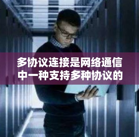 多协议连接是网络通信中一种支持多种协议的加速器技术,旨在提高网络资源利用率和性能。以下是关于多协议连接的详细解释 多协议连接是网络通信中一种支持多种协议的加速器技术,旨在提高网络资源利用率和性能。以下是关于多协议连接的详细解释