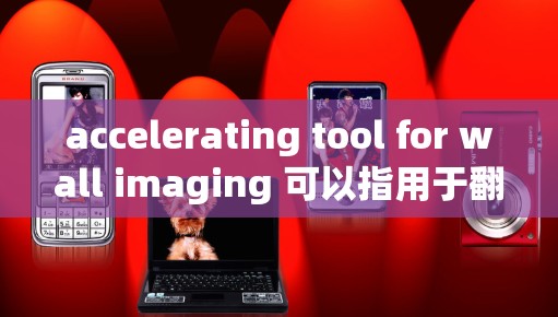 accelerating tool for wall imaging 可以指用于翻墙的工具,具体类型包括内容翻墙、索引翻墙和动态翻墙。以下是详细的步骤和推荐 accelerating tool for wall imaging 可以指用于翻墙的工具,具体类型包括内容翻墙、索引翻墙和动态翻墙。以下是详细的步骤和推荐