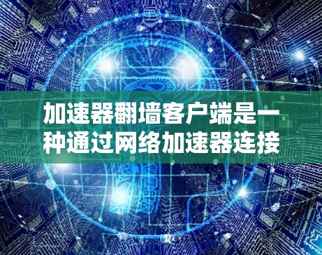 加速器翻墙客户端是一种通过网络加速器连接到翻墙网站的电脑客户端。翻墙客户端通常用于在没有物理网络或物理连接的情况下,直接访问互联网,通常用于无网络设备或速度较慢的网络环境中 加速器翻墙客户端是一种通过网络加速器连接到翻墙网站的电脑客户端。翻墙客户端通常用于在没有物理网络或物理连接的情况下,直接访问互联网,通常用于无网络设备或速度较慢的网络环境中