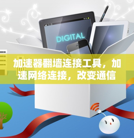 加速器翻墙连接工具,加速网络连接,改变通信方式 加速器翻墙连接工具,加速网络连接,改变通信方式
