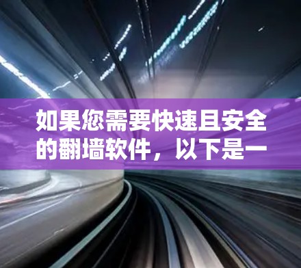 如果您需要快速且安全的翻墙软件,以下是一些推荐的选择,每个软件都有其独特的优势和特点