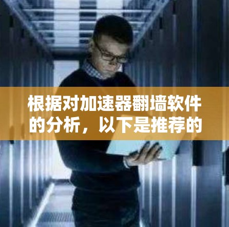 根据对加速器翻墙软件的分析,以下是推荐的翻墙软件列表,包括它们的安全性和使用注意事项 根据对加速器翻墙软件的分析,以下是推荐的翻墙软件列表,包括它们的安全性和使用注意事项