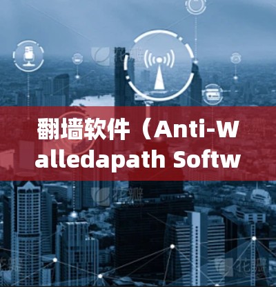 翻墙软件(Anti-Walledapath Software)是一种用于将内部服务器的防火墙设置为外部服务器的防火墙的技术,旨在减少网络防火墙的负担。以下是对该技术的详细总结