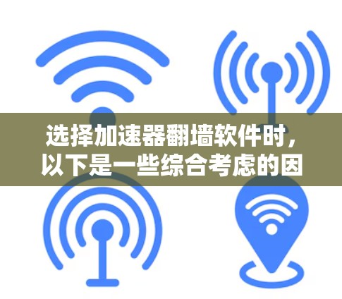 选择加速器翻墙软件时，以下是一些综合考虑的因素，帮助您做出明智的选择