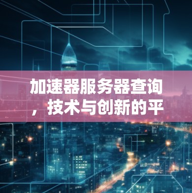 加速器服务器查询,技术与创新的平衡点 加速器服务器查询,技术与创新的平衡点
