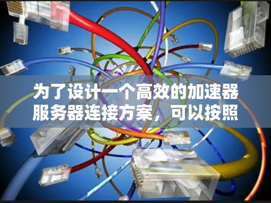 为了设计一个高效的加速器服务器连接方案,可以按照以下步骤进行