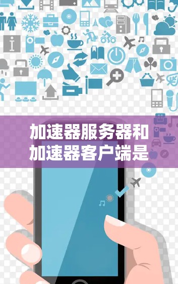 加速器服务器和加速器客户端是两个不同的技术概念,用于加速网页和移动应用的连接,但它们在结构、功能和应用场景上有显著的不同。以下是它们之间的区别