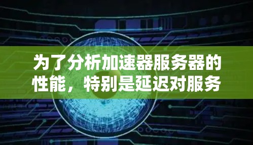 为了分析加速器服务器的性能,特别是延迟对服务器性能的影响,可以按照以下步骤进行