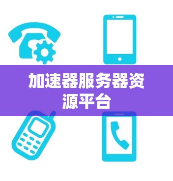 加速器服务器资源平台 加速器服务器资源平台