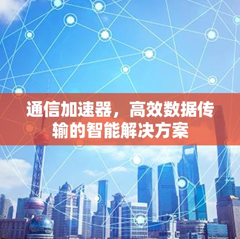 通信加速器，高效数据传输的智能解决方案