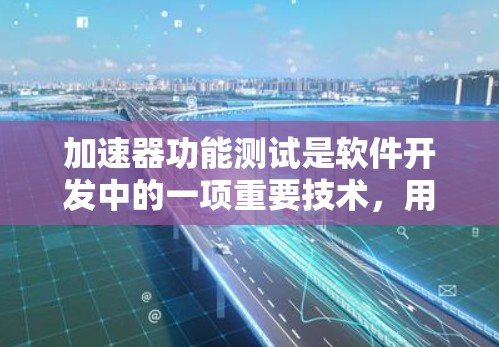 加速器功能测试是软件开发中的一项重要技术，用于提升测试效率和优化加速器性能。以下是对该主题的详细解析